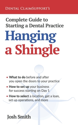Complete Guide to Starting a Dental Practice: Hanging a Shingle - Smith, Josh