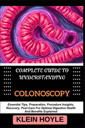 Complete Guide to Understanding Colonoscopy: Essential Tips, Preparation, Procedure Insights, Recovery, Post-Care For Optimal Digestive Health And Benefits Explained