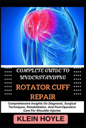 Complete Guide to Understanding Rotator Cuff Repair: Comprehensive Insights On Diagnosis, Surgical Techniques, Rehabilitation, And Post-Operative Care For Shoulder Injuries