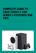 Complete Guide to Xbox Series X and Series S Features and Tips: Immersive Gaming, Troubleshooting, and Accessing Hidden Gems