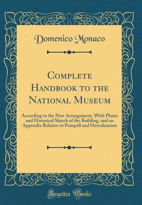 Complete Handbook to the National Museum: According to the New Arrangement, with Plants and Historical Sketch of the Building, and an Appendix Relative to Pompell and Herculaneum (Classic Reprint) - Monaco, Domenico