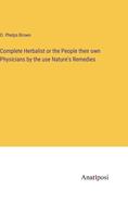 Complete Herbalist or the People their own Physicians by the use Nature's Remedies