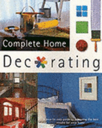 Complete Home Decorating: a Step-By-Step Guide to Achieving the Best Results for Your Home