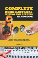 Complete Home Electrical Wiring and Repairs Handbook: A Step-by-Step DIY Practical Guide for Safe Installation, Troubleshooting, and Maintenance