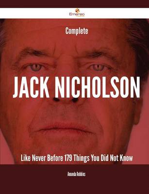 Complete Jack Nicholson Like Never Before - 179 Things You Did Not Know - Robbins, Amanda