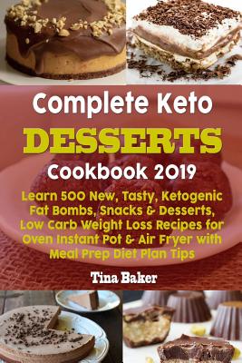 Complete Keto Desserts Cookbook 2019: Learn 500 New, Tasty, Ketogenic Fat Bombs, Snacks & Desserts, Low Carb Weight Loss Recipes for Oven Instant Pot & Air Fryer with Meal Prep Diet Plan Tips - Baker, Tina