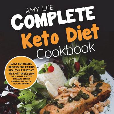 Complete Keto Diet Cookbook: Easy Ketogenic Recipes for Eating Healthy Everyday - Lee, Amy