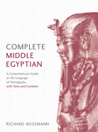 Complete Middle Egyptian: A New Method for Understanding Hieroglyphs: Reading Texts in Context