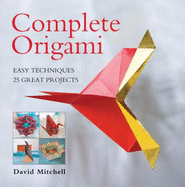 Complete Origami: Easy Techniques, 25 Great Projects