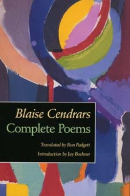 Complete Poems - Cendrars, Blaise, and Padgett, Ron (Translated by), and Bochner, Jay (Introduction by)