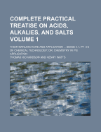 Complete Practical Treatise on Acids, Alkalies, and Salts; Their Manufacture and Application Being V.1, PT. 3-5 of Chemical Technology Or, Chemistry in Its Application Volume 1