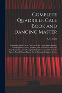 Complete Quadrille Call Book and Dancing Master: Containing a Full List of Calls for All the Latest Square Dances, Including Many of the Old Ones, with Measures of Time and Steps Required; Also a Complete Instructor and Guide to Every Known Round Dance, F
