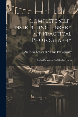 Complete Self-instructing Library Of Practical Photography: Studio Portraiture And Studio System - American School of Art and Photograph (Creator)