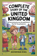 Complete Story of The UNITED KINGDOM: A Kids' History Book: A Fascinating Journey Through Britain's Past for Young Explorers