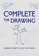 Complete the Drawing: Drawing Prompts to Get You Startedvolume 20