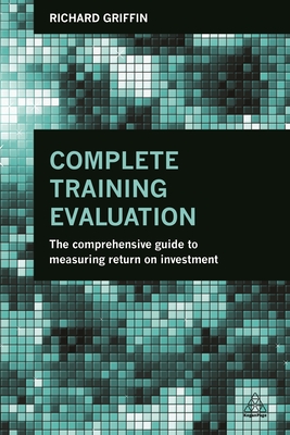 Complete Training Evaluation: The Comprehensive Guide to Measuring Return on Investment - Griffin, Richard