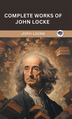 Complete Works of John Locke (Grapevine edition) - Locke, John, and Original Thinkers Institute