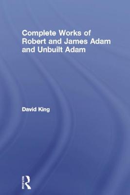 Complete Works of Robert and James Adam and Unbuilt Adam - King, David