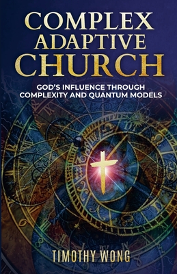 Complex Adaptive Church: God's Influence through Complexity and Quantum Models - Wong, Timothy