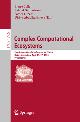 Complex Computational Ecosystems: First International Conference, CCE 2023, Baku, Azerbaijan, April 25-27, 2023, Proceedings - Collet, Pierre (Editor), and Gardashova, Latafat (Editor), and El Zant, Samer (Editor)