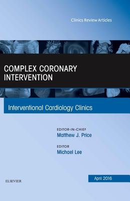 Complex Coronary Intervention, an Issue of Interventional Cardiology Clinics: Volume 5-2 - Lee, Michael