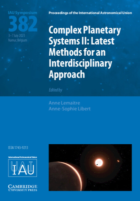 Complex Planetary Systems II (IAU S382): Latest Methods for an Interdisciplinary Approach (Kavli-IAU) - Lemaitre, Anne (Editor), and Libert, Anne-Sophie (Editor)