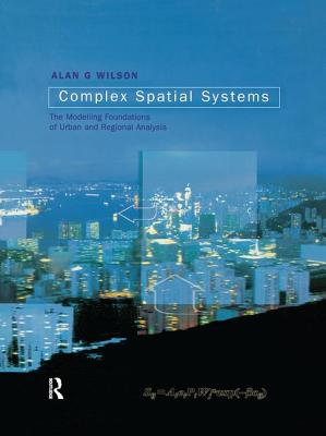 Complex Spatial Systems: The Modelling Foundations of Urban and Regional Analysis - Wilson, Alan Geoffrey