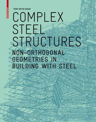 Complex Steel Structures: Non-Orthogonal Geometries in Building with Steel - Meyer Boake, Terri
