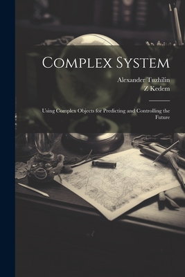 Complex System: Using Complex Objects for Predicting and Controlling the Future - Tuzhilin, Alexander, and Kedem, Z