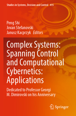 Complex Systems: Spanning Control and Computational Cybernetics: Applications: Dedicated to Professor Georgi M. Dimirovski on his Anniversary - Shi, Peng (Editor), and Stefanovski, Jovan (Editor), and Kacprzyk, Janusz (Editor)