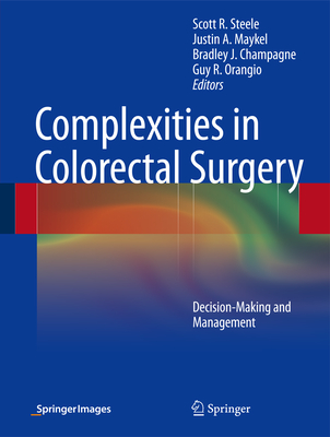 Complexities in Colorectal Surgery: Decision-Making and Management - Steele, Scott R, MD (Editor), and Maykel, Justin A (Editor), and Champagne, Bradley J (Editor)