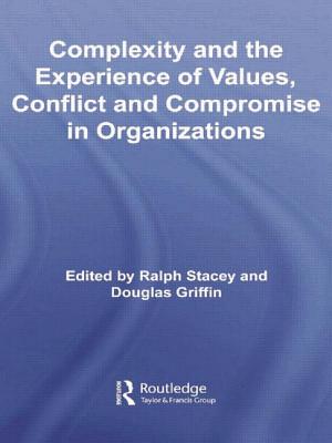 Complexity and the Experience of Values, Conflict and Compromise in Organizations - Stacey, Ralph (Editor), and Griffin, Douglas (Editor)