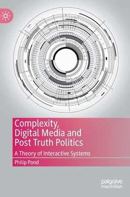 Complexity, Digital Media and Post Truth Politics: A Theory of Interactive Systems - Pond, Philip