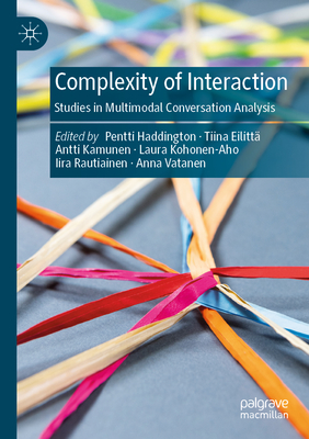 Complexity of Interaction: Studies in Multimodal Conversation Analysis - Haddington, Pentti (Editor), and Eilitt, Tiina (Editor), and Kamunen, Antti (Editor)