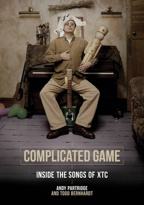 Complicated Game: Inside the Songs of Xtc - Partridge, Andy, and Bernhardt, Todd, and Wilson, Steven (Foreword by)