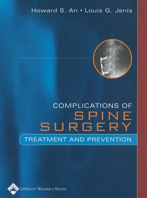 Complications of Spine Surgery: Treatment and Prevention - An, Howard S, MD (Editor), and Jenis, Louis G, MD (Editor)
