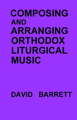 Composing and Arranging Orthodox Liturgical Music - Barrett, David, Prof.