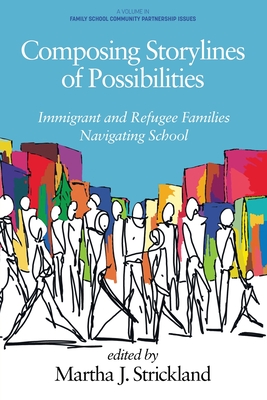 Composing Storylines of Possibilities: Immigrant and Refugee Families Navigating School - Strickland, Martha J (Editor)