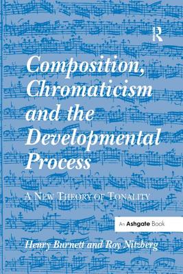 Composition, Chromaticism and the Developmental Process: A New Theory of Tonality - Burnett, Henry, and Nitzberg, Roy