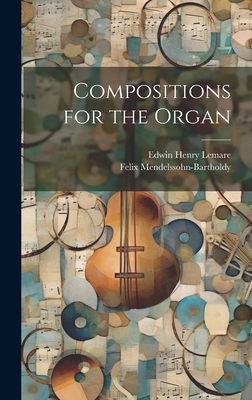 Compositions for the Organ - Mendelssohn-Bartholdy, Felix, and Lemare, Edwin Henry