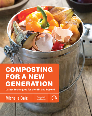Composting for a New Generation: Latest Techniques for the Bin and Beyond - Balz, Michelle, and Stockton, Anna (Photographer)