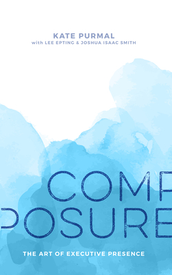 Composure: The Art of Executive Presence - Purmal, Kate, and Epting, Lee, and Smith, Joshua Isaac