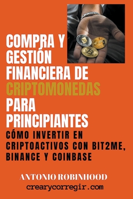 Compra y Gestin Financiera de Criptomonedas Para Principiantes Cmo Invertir en Criptoactivos con Bit2Me Binance y Coinbase - Robinhood, Antonio