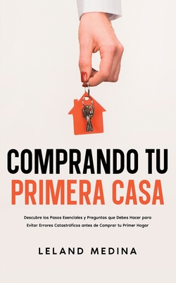 Comprando tu Primera Casa: Descubre los Pasos Esenciales y Preguntas que Debes Hacer para Evitar Errores Catastr?ficos antes de Comprar tu Primer Hogar - Medina, Leland