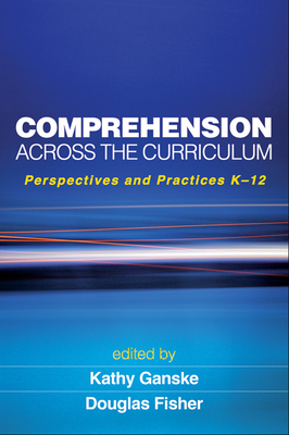 Comprehension Across the Curriculum: Perspectives and Practices K-12 - Ganske, Kathy, PhD (Editor), and Fisher, Douglas, PhD (Editor)
