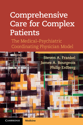 Comprehensive Care for Complex Patients: The Medical-Psychiatric Coordinating Physician Model - Frankel, Steven A, and Bourgeois, James A, and Erdberg, Philip, Dr.