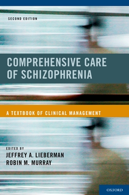 Comprehensive Care of Schizophrenia: A Textbook of Clinical Management - Lieberman, Jeffrey A (Editor), and Murray, Robin M (Editor)