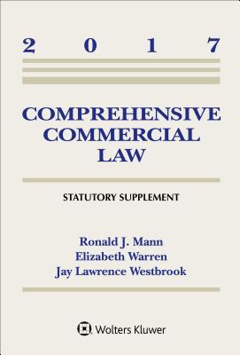 Comprehensive Commercial Law: 2017 Statutory Supplement - Mann, Ronald J, and Warren, Elizabeth, and Westbrook, Jay Lawrence, Professor
