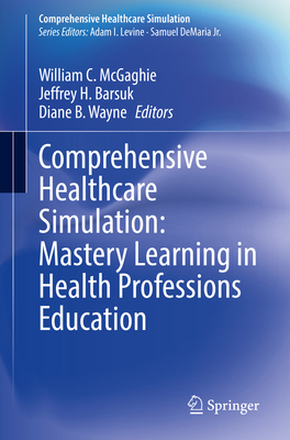 Comprehensive Healthcare Simulation: Mastery Learning in Health Professions Education - McGaghie, William C. (Editor), and Barsuk, Jeffrey H. (Editor), and Wayne, Diane B. (Editor)