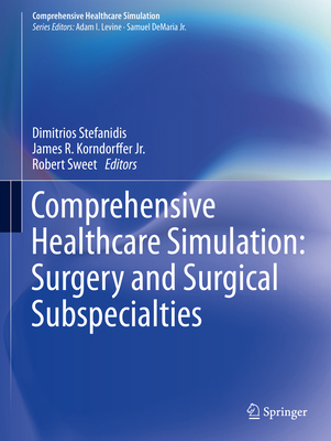 Comprehensive Healthcare Simulation: Surgery and Surgical Subspecialties - Stefanidis, Dimitrios (Editor), and Korndorffer Jr., James R. (Editor), and Sweet, Robert (Editor)